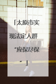太原市实现法定人群“应保尽保”