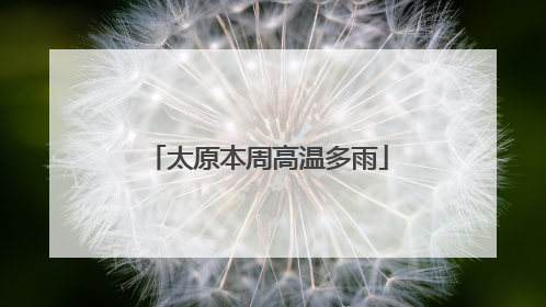 太原本周高温多雨
