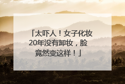 太吓人！女子化妆20年没有卸妆，脸竟然变这样！