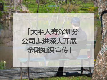 太平人寿深圳分公司走进深大开展金融知识宣传