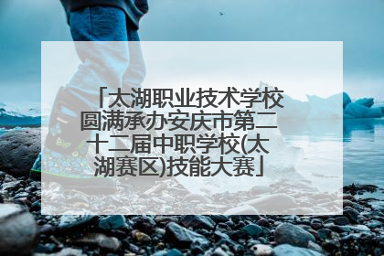 太湖职业技术学校圆满承办安庆市第二十二届中职学校(太湖赛区)技能大赛