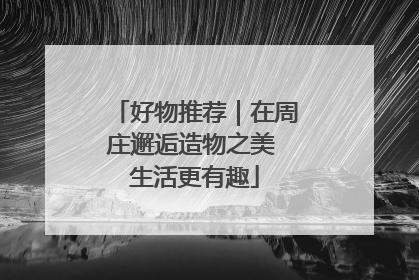 好物推荐｜在周庄邂逅造物之美 生活更有趣