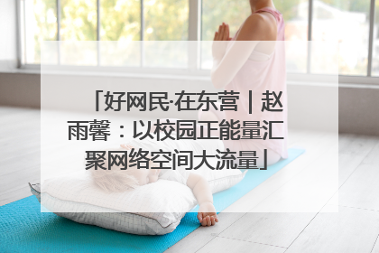 好网民·在东营｜赵雨馨：以校园正能量汇聚网络空间大流量