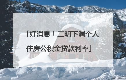 好消息！三明下调个人住房公积金贷款利率