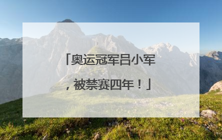 奥运冠军吕小军，被禁赛四年！