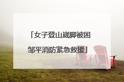 女子登山崴脚被困 邹平消防紧急救援