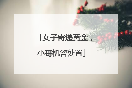 女子寄递黄金，小哥机警处置