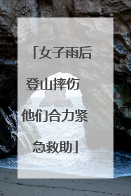 女子雨后登山摔伤 他们合力紧急救助