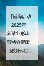 威海启动2025年新就业形态劳动者健康服务行动