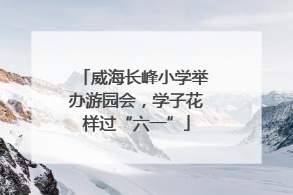 威海长峰小学举办游园会，学子花样过“六一”