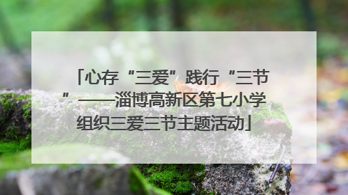 心存“三爱”践行“三节”——淄博高新区第七小学组织三爱三节主题活动