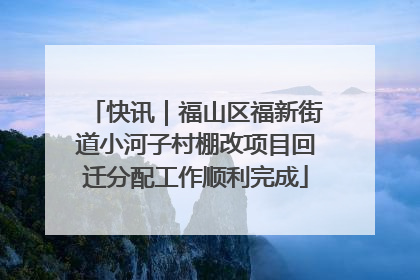 快讯｜福山区福新街道小河子村棚改项目回迁分配工作顺利完成