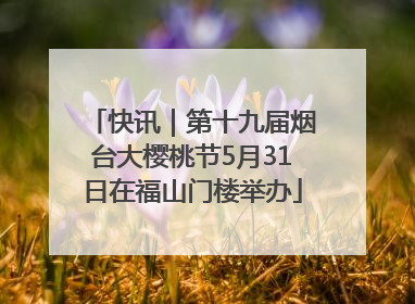 快讯｜第十九届烟台大樱桃节5月31日在福山门楼举办
