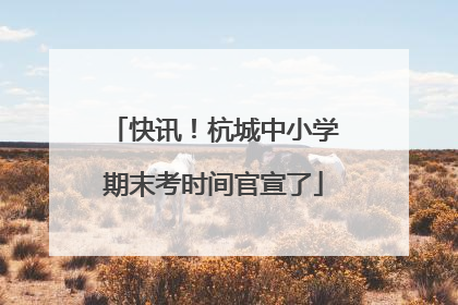 快讯！杭城中小学期末考时间官宣了