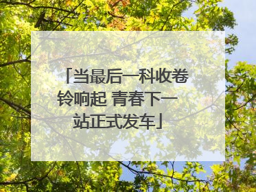 当最后一科收卷铃响起 青春下一站正式发车