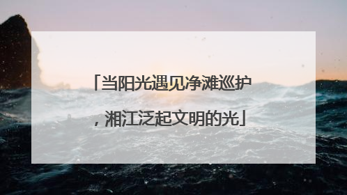 当阳光遇见净滩巡护，湘江泛起文明的光