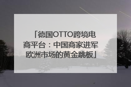 德国OTTO跨境电商平台：中国商家进军欧洲市场的黄金跳板