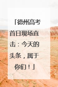 德州高考首日现场直击：今天的头条，属于你们！