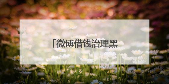 微博借钱治理黑灰产成效显著 铸就用户信任防线