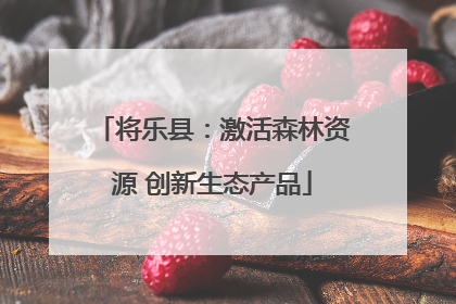将乐县：激活森林资源 创新生态产品