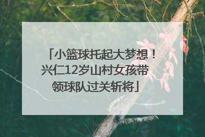 小篮球托起大梦想！兴仁12岁山村女孩带领球队过关斩将