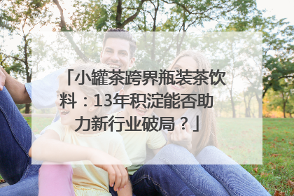 小罐茶跨界瓶装茶饮料：13年积淀能否助力新行业破局？