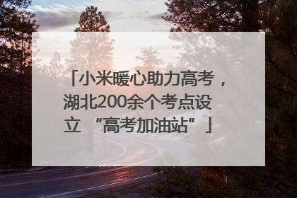 小米暖心助力高考，湖北200余个考点设立 “高考加油站”