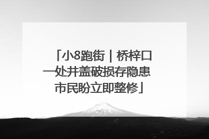 小8跑街｜桥梓口一处井盖破损存隐患 市民盼立即整修