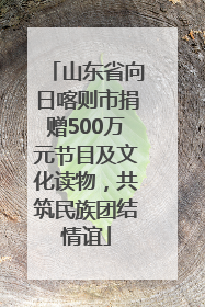 山东省向日喀则市捐赠500万元节目及文化读物，共筑民族团结情谊