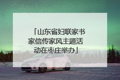 山东省妇联家书家信传家风主题活动在枣庄举办
