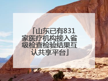 山东已有831家医疗机构接入省级检查检验结果互认共享平台