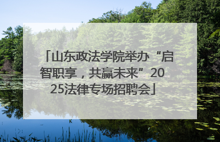 山东政法学院举办“启智职享，共赢未来”2025法律专场招聘会