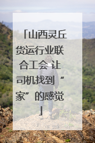 山西灵丘货运行业联合工会 让司机找到“家”的感觉