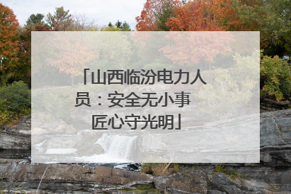 山西临汾电力人员：安全无小事 匠心守光明