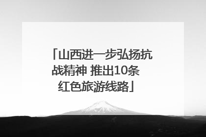 山西进一步弘扬抗战精神 推出10条红色旅游线路