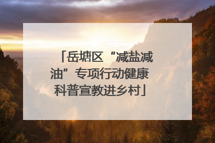 岳塘区“减盐减油”专项行动健康科普宣教进乡村