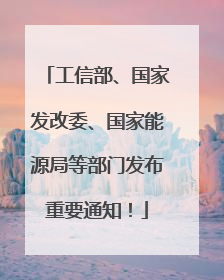 工信部、国家发改委、国家能源局等部门发布重要通知！