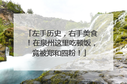 左手历史，右手美食！在泉州这里吃顿饭，竟被郑和圈粉！