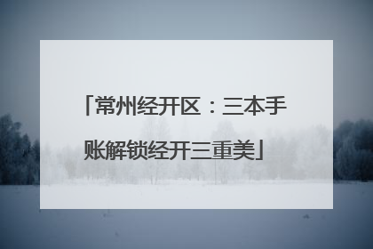 常州经开区：三本手账解锁经开三重美