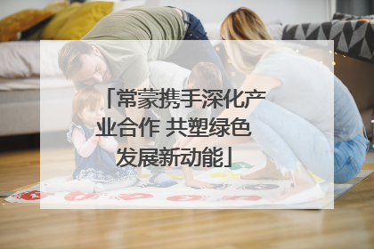 常蒙携手深化产业合作 共塑绿色发展新动能