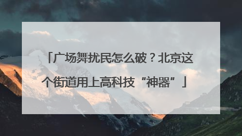 广场舞扰民怎么破？北京这个街道用上高科技“神器”