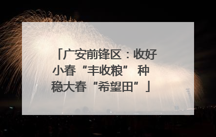 广安前锋区：收好小春“丰收粮” 种稳大春“希望田”