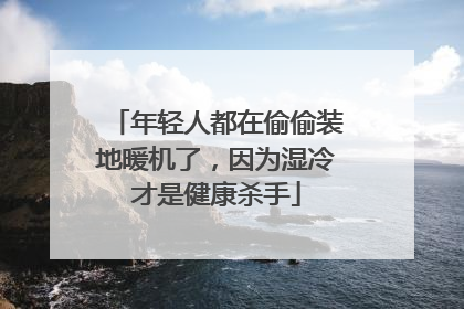 年轻人都在偷偷装地暖机了，因为湿冷才是健康杀手