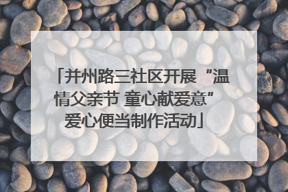 并州路三社区开展“温情父亲节 童心献爱意”爱心便当制作活动