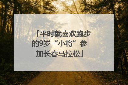 平时就喜欢跑步的9岁“小将”参加长春马拉松