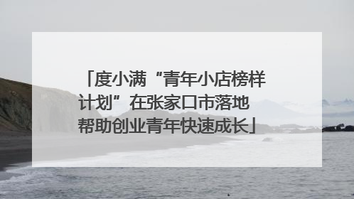 度小满“青年小店榜样计划”在张家口市落地 帮助创业青年快速成长