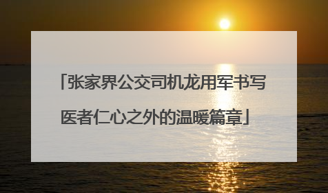 张家界公交司机龙用军书写医者仁心之外的温暖篇章