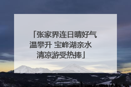 张家界连日晴好气温攀升 宝峰湖亲水清凉游受热捧