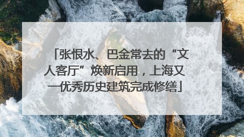 张恨水、巴金常去的“文人客厅”焕新启用，上海又一优秀历史建筑完成修缮