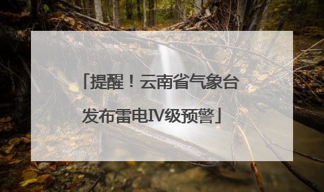 提醒！云南省气象台发布雷电Ⅳ级预警